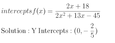 The intercepts of f(x)=(2x+18)/(2x^2+13x-45) is Y Intercepts: (0,-2/5)